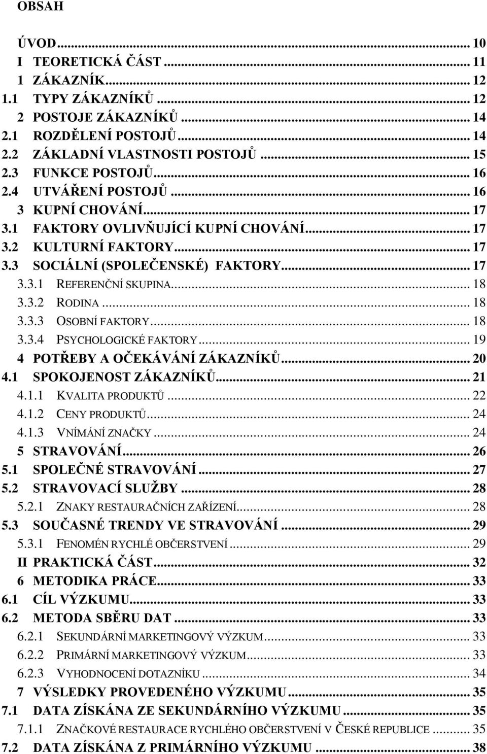 .. 18 3.3.3 OSOBNÍ FAKTORY... 18 3.3.4 PSYCHOLOGICKÉ FAKTORY... 19 4 POTŘEBY A OČEKÁVÁNÍ ZÁKAZNÍKŮ... 20 4.1 SPOKOJENOST ZÁKAZNÍKŮ... 21 4.1.1 KVALITA PRODUKTŮ... 22 4.1.2 CENY PRODUKTŮ... 24 4.1.3 VNÍMÁNÍ ZNAČKY.