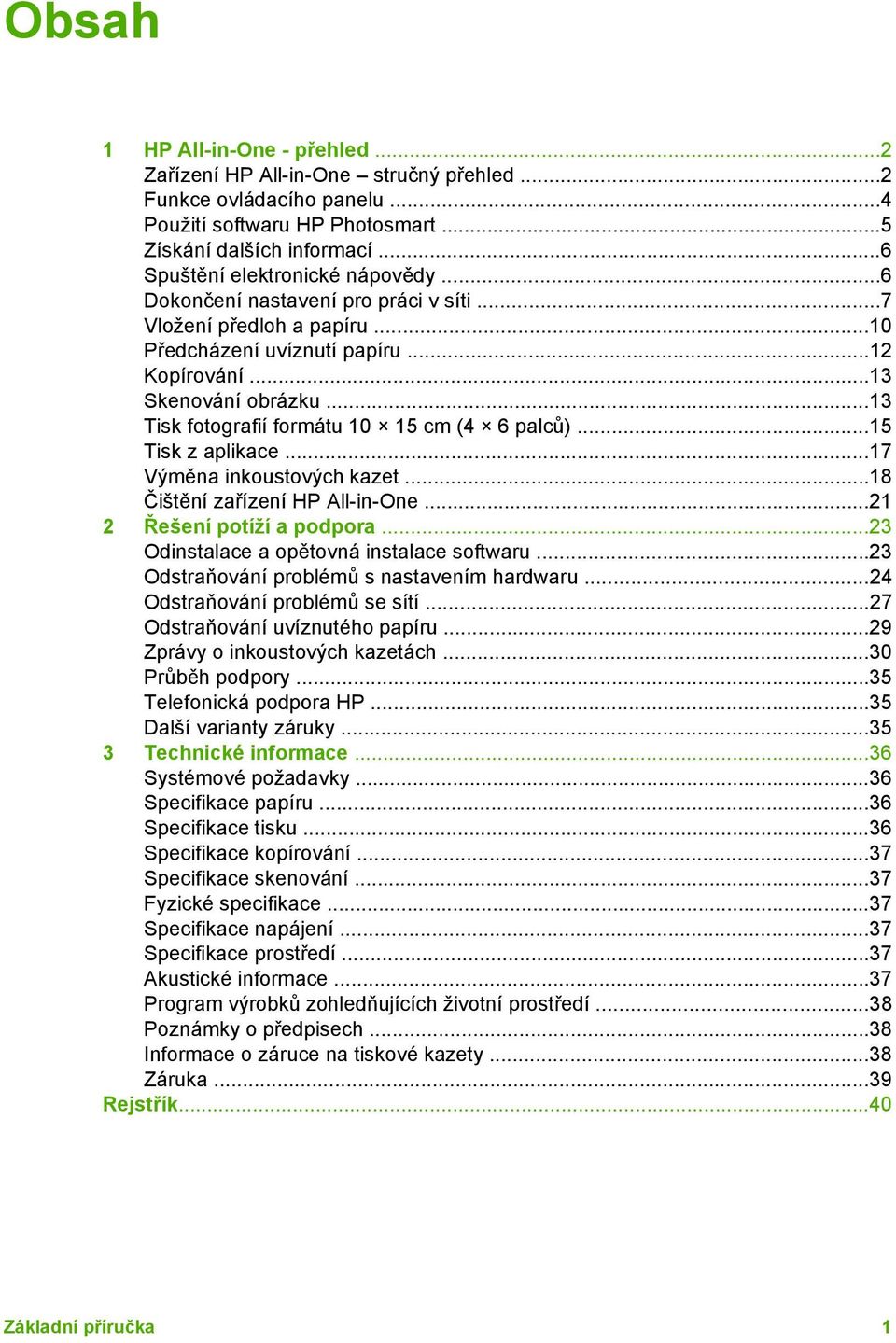 ..13 Tisk fotografií formátu 10 15 cm (4 6 palců)...15 Tisk z aplikace...17 Výměna inkoustových kazet...18 Čištění zařízení HP All-in-One...21 2 Řešení potíží a podpora.