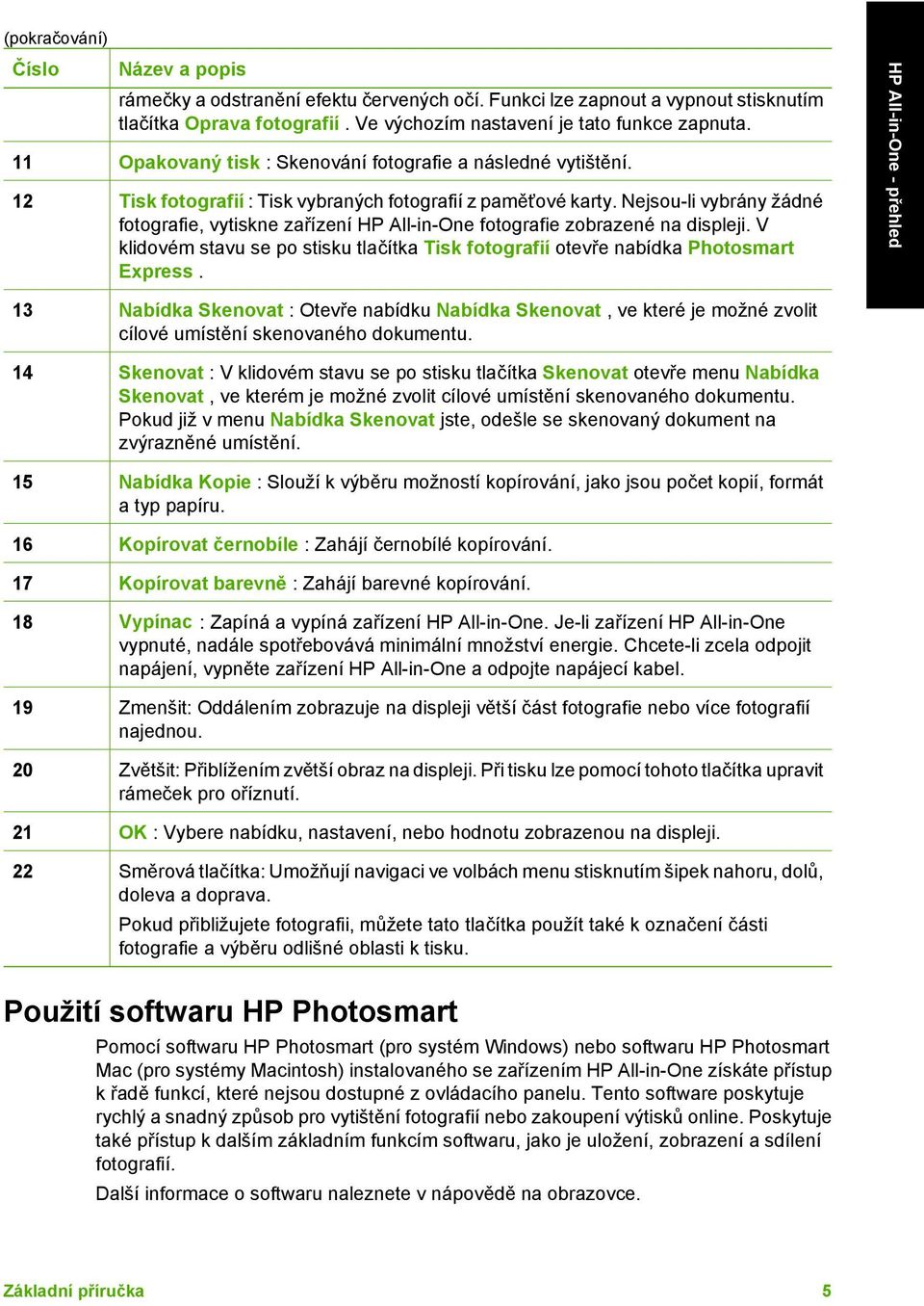 Nejsou-li vybrány žádné fotografie, vytiskne zařízení HP All-in-One fotografie zobrazené na displeji. V klidovém stavu se po stisku tlačítka Tisk fotografií otevře nabídka Photosmart Express.