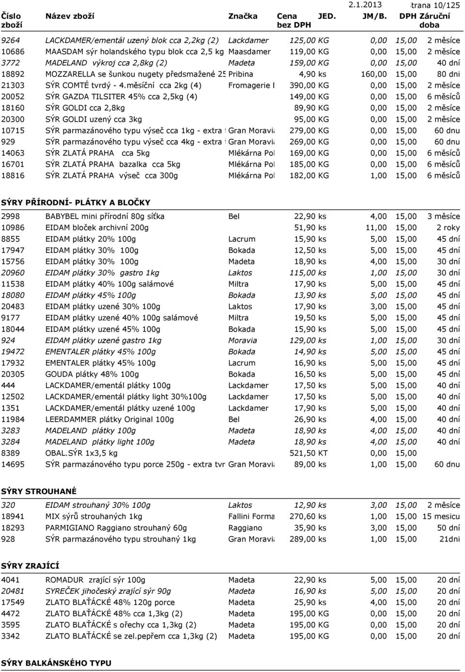 měsíční cca 2kg (4) Fromagerie Ermitage 39 KG 20052 SÝR GAZDA TILSITER 45% cca 2,5kg (4) 149,00 KG 18160 SÝR GOLDI cca 2,8kg 89,90 KG 20300 SÝR GOLDI uzený cca 3kg 95,00 KG 10715 SÝR parmazánového