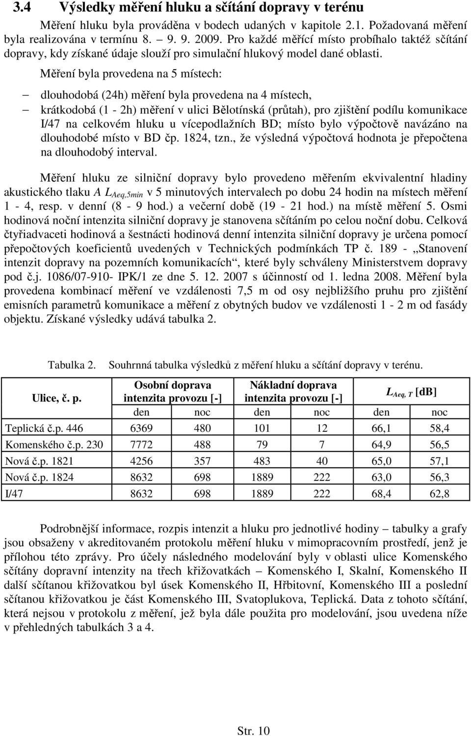 Měření byla provedena na 5 místech: dlouhodobá (24h) měření byla provedena na 4 místech, krátkodobá (1-2h) měření v ulici Bělotínská (průtah), pro zjištění podílu komunikace I/47 na celkovém hluku u