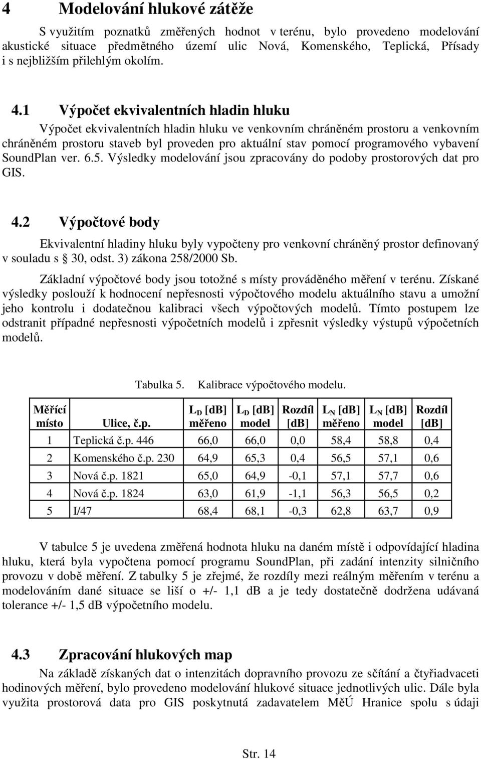 1 Výpočet ekvivalentních hladin hluku Výpočet ekvivalentních hladin hluku ve venkovním chráněném prostoru a venkovním chráněném prostoru staveb byl proveden pro aktuální stav pomocí programového