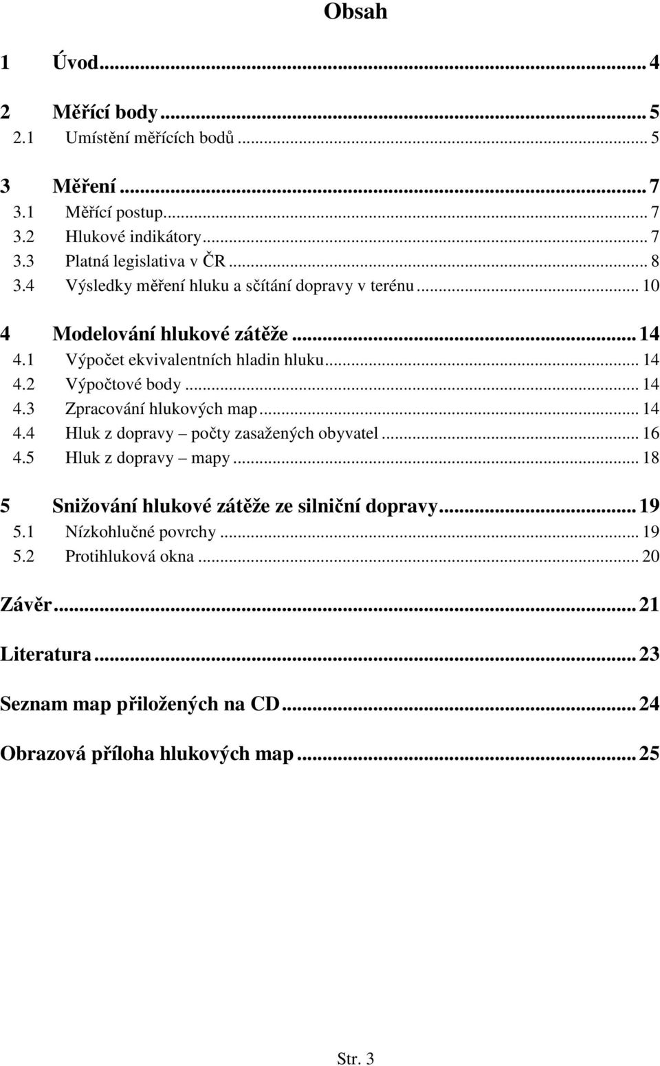 .. 14 4.4 Hluk z dopravy počty zasažených obyvatel... 16 4.5 Hluk z dopravy mapy... 18 5 Snižování hlukové zátěže ze silniční dopravy... 19 5.1 Nízkohlučné povrchy.