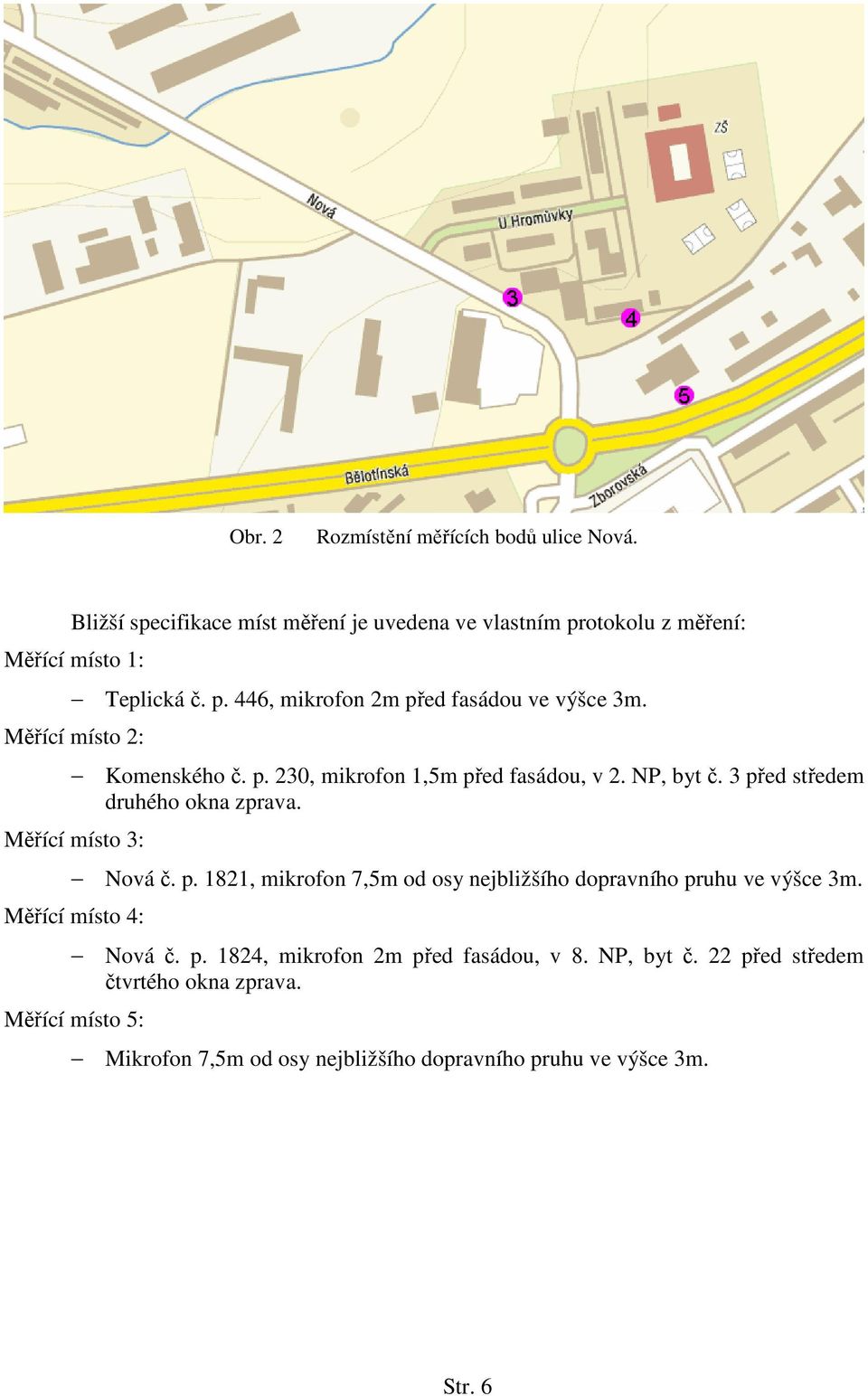 Měřící místo 4: Nová č. p. 1824, mikrofon 2m před fasádou, v 8. NP, byt č. 22 před středem čtvrtého okna zprava.