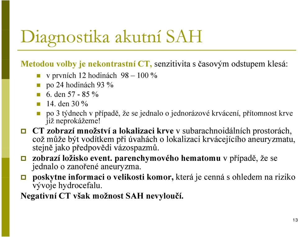 CT zobrazí množství a lokalizaci krve v subarachnoidálních prostorách, což může být vodítkem při úvahách o lokalizaci krvácejícího aneuryzmatu, stejně jako předpovědi