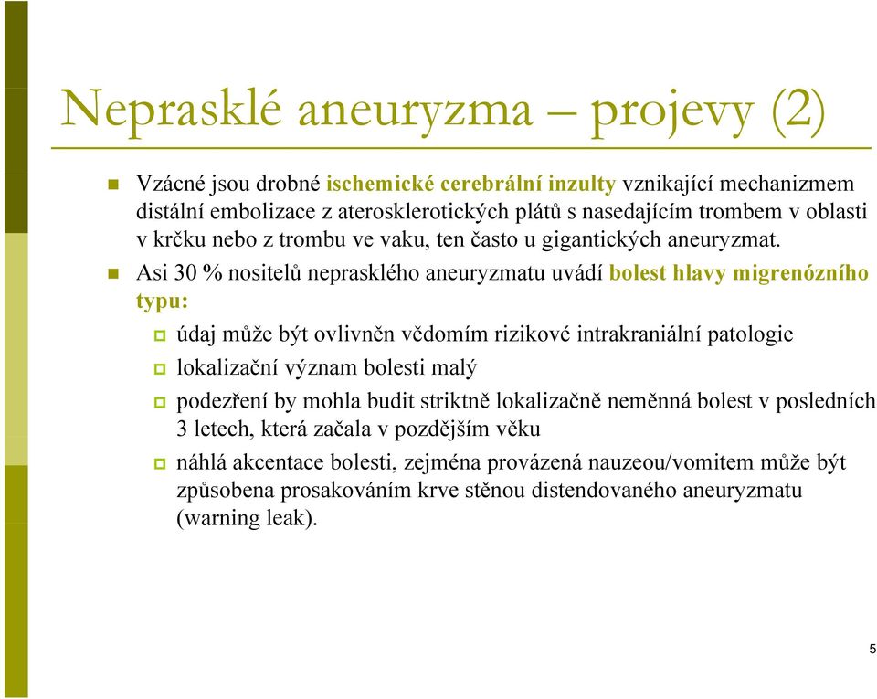 Asi 30 % nositelů neprasklého aneuryzmatu uvádí bolest hlavy migrenózního typu: údaj může být ovlivněn vědomím rizikové intrakraniální patologie lokalizační význam bolesti