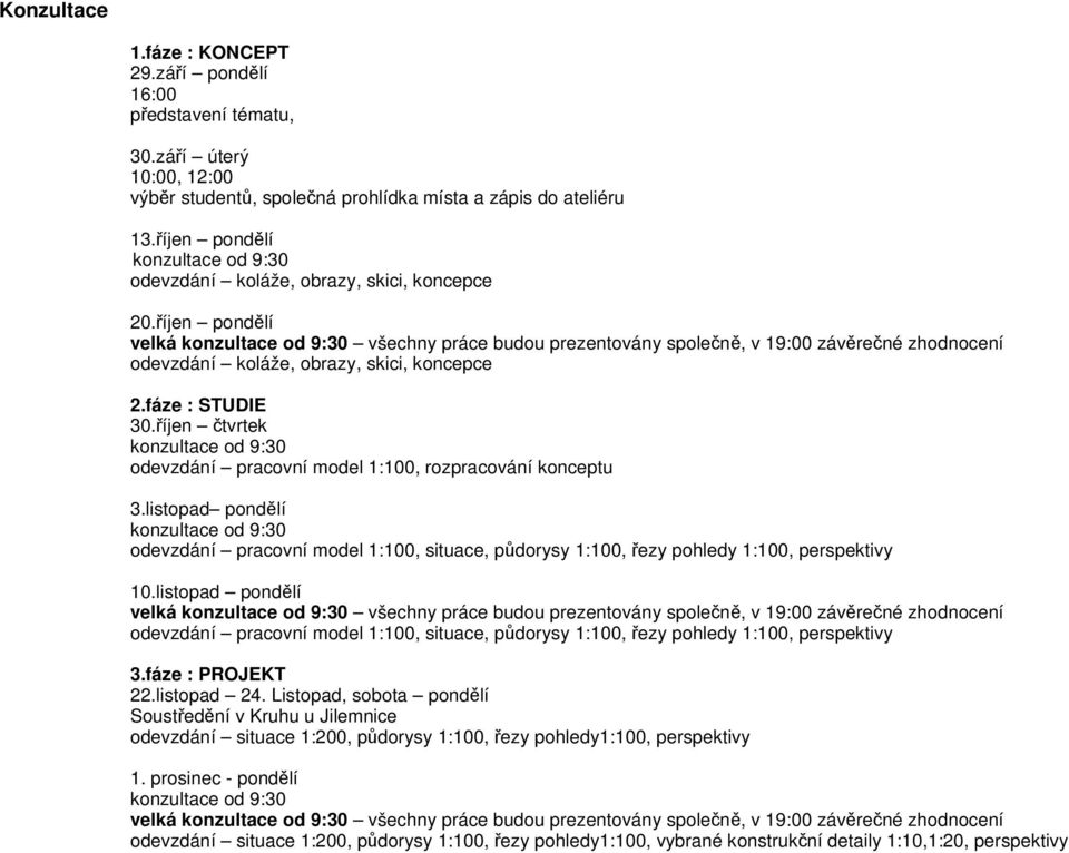 fáze : STUDIE 30.říjen čtvrtek odevzdání pracovní model 1:100, rozpracování konceptu 3.listopad pondělí odevzdání pracovní model 1:100, situace, půdorysy 1:100, řezy pohledy 1:100, perspektivy 10.