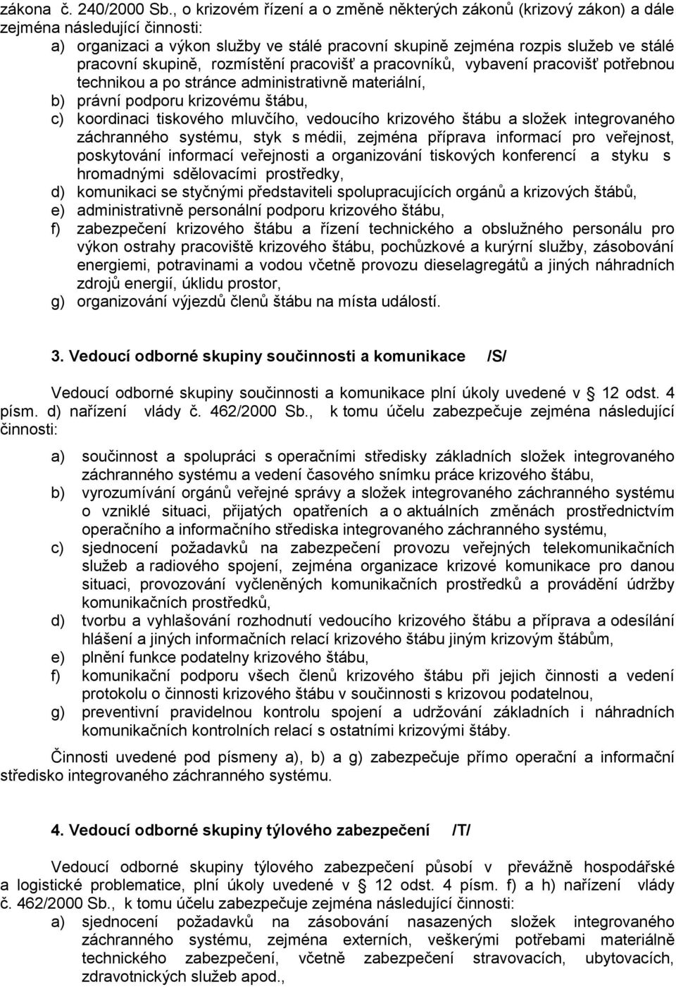 rozmístění pracovišť a pracovníků, vybavení pracovišť potřebnou technikou a po stránce administrativně materiální, b) právní podporu krizovému štábu, c) koordinaci tiskového mluvčího, vedoucího