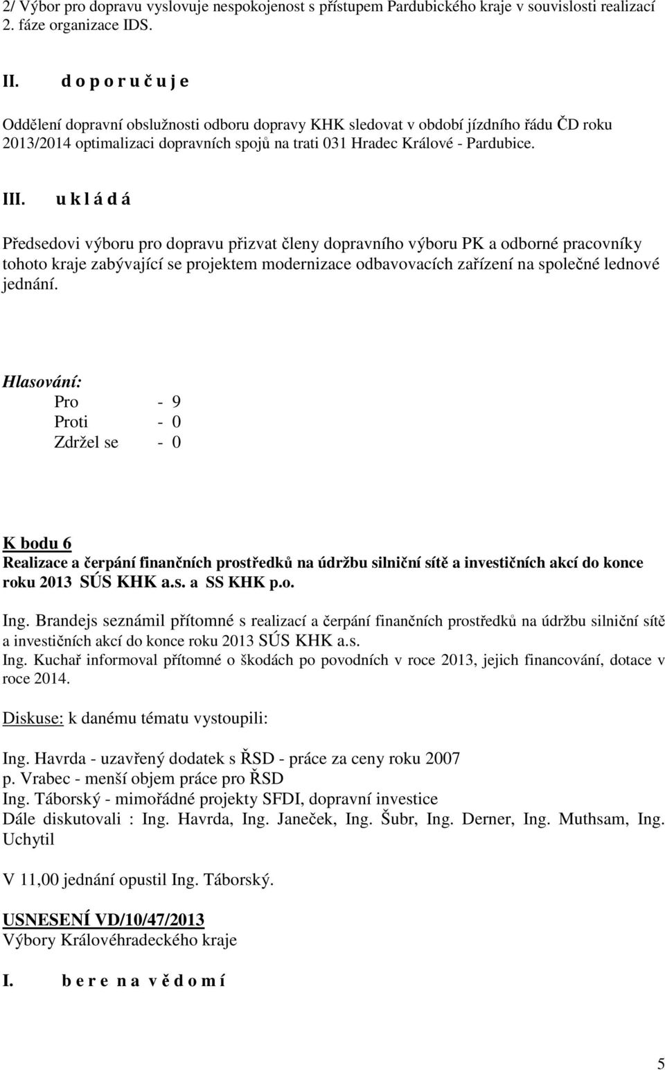 u k l á d á Předsedovi výboru pro dopravu přizvat členy dopravního výboru PK a odborné pracovníky tohoto kraje zabývající se projektem modernizace odbavovacích zařízení na společné lednové jednání.