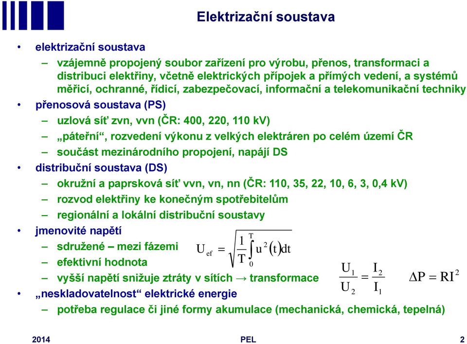 celém území ČR součást mezinárodního propojení, napájí DS distribuční soustava (DS) okružní a paprsková síť vvn, vn, nn (ČR: 110, 35, 22, 10, 6, 3, 0,4 kv) rozvod elektřiny ke konečným spotřebitelům