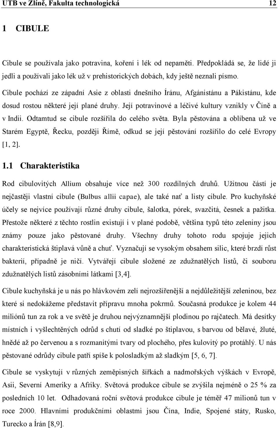 Cibule pochází ze západní Asie z oblasti dnešního Íránu, Afgánistánu a Pákistánu, kde dosud rostou některé její plané druhy. Její potravinové a léčivé kultury vznikly v Číně a v Indii.