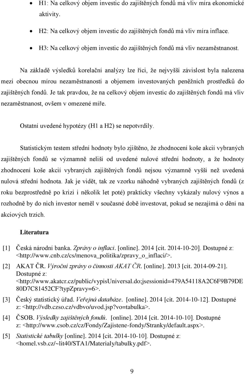 Na základě výsledků korelační analýzy lze říci, že nejvyšší závislost byla nalezena mezi obecnou mírou nezaměstnaností a objemem investovaných peněžních prostředků do zajištěných fondů.