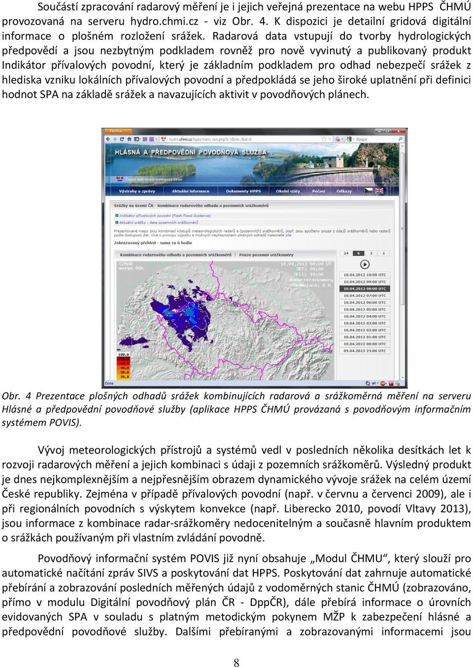 Radarová data vstupují do tvorby hydrologických předpovědí a jsou nezbytným podkladem rovněž pro nově vyvinutý a publikovaný produkt Indikátor přívalových povodní, který je základním podkladem pro