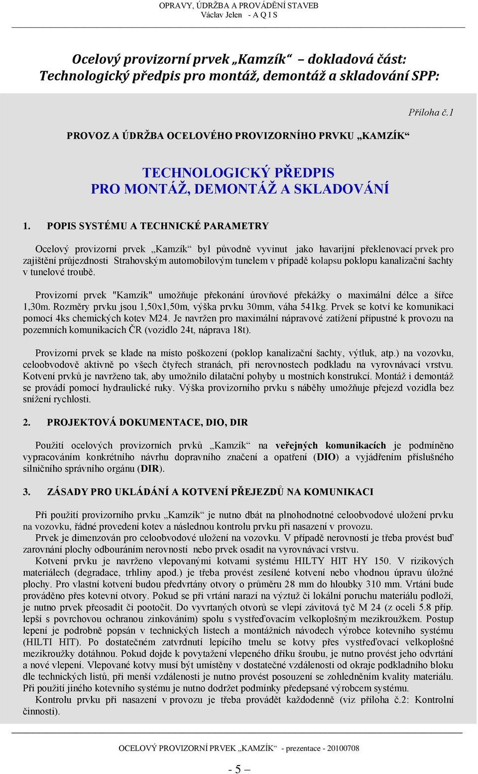 POPIS SYSTÉMU A TECHNICKÉ PARAMETRY Ocelový provizorní prvek Kamzík byl původně vyvinut jako havarijní překlenovací prvek pro zajištění průjezdnosti Strahovským automobilovým tunelem v případě