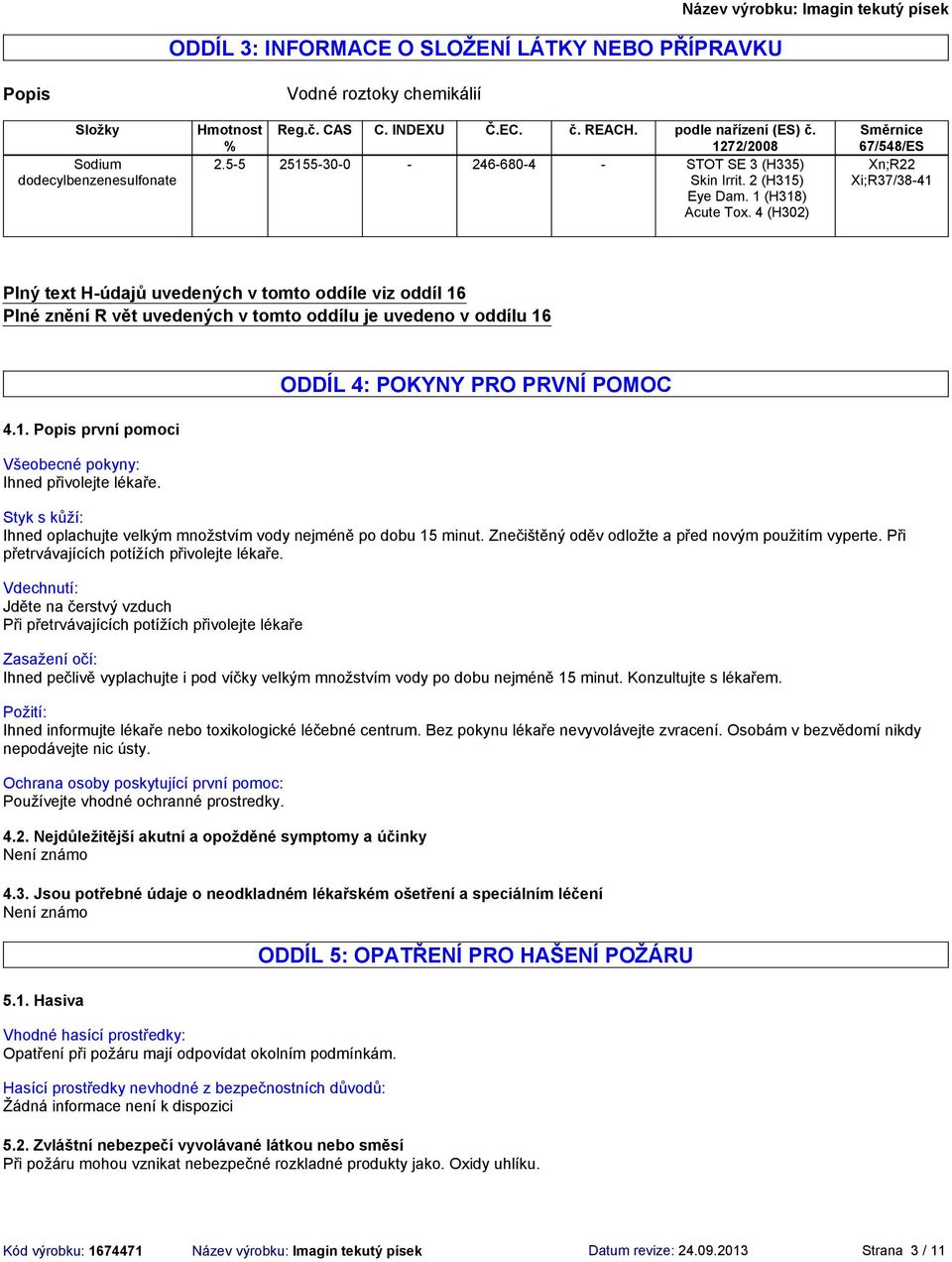 4 (H302) Směrnice 67/548/ES Xn;R22 Xi;R37/3841 Plný text Húdajů uvedených v tomto oddíle viz oddíl 16 Plné znění R vět uvedených v tomto oddílu je uvedeno v oddílu 16 4.1. Popis první pomoci Všeobecné pokyny: Ihned přivolejte lékaře.