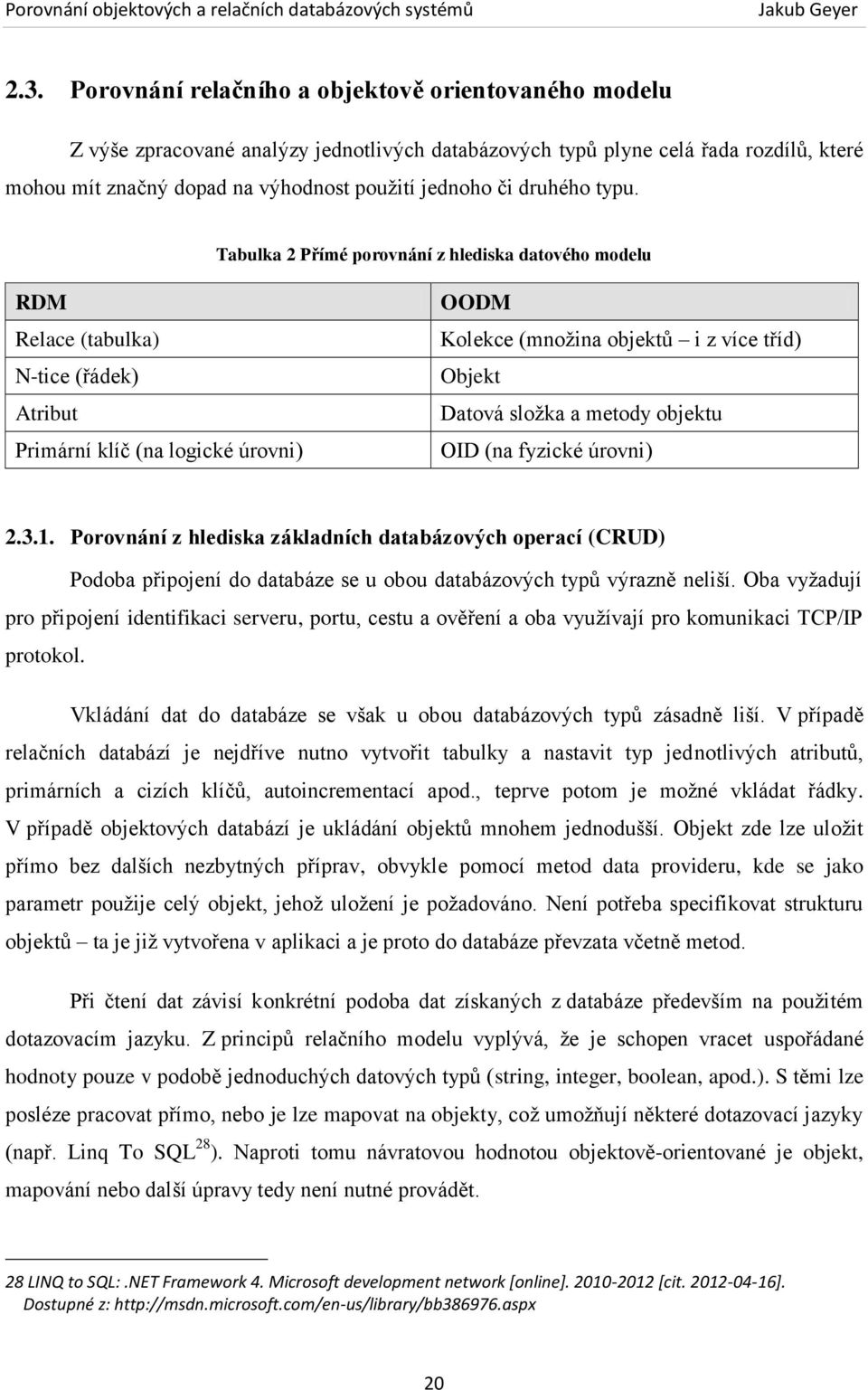 Tabulka 2 Přímé porovnání z hlediska datového modelu RDM Relace (tabulka) N-tice (řádek) Atribut Primární klíč (na logické úrovni) OODM Kolekce (množina objektů i z více tříd) Objekt Datová složka a