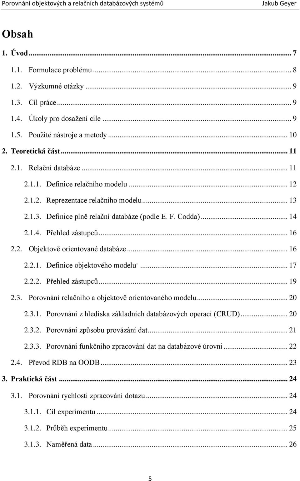 .. 16 2.2.1. Definice objektového modelu,... 17 2.2.2. Přehled zástupců... 19 2.3. Porovnání relačního a objektově orientovaného modelu... 20 2.3.1. Porovnání z hlediska základních databázových operací (CRUD).