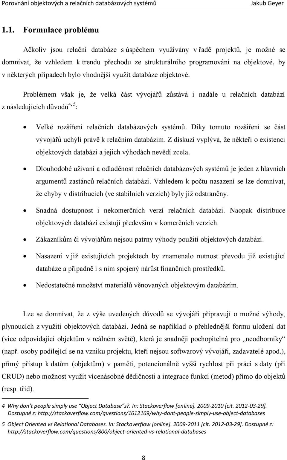 Problémem však je, že velká část vývojářů zůstává i nadále u relačních databází z následujících důvodů 4, 5 : Velké rozšíření relačních databázových systémů.