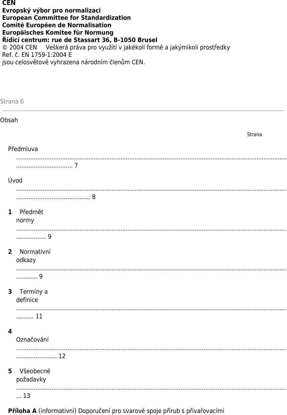 EN 1759-1:2004 E jsou celosvětově vyhrazena národním členům CEN. Strana 6 Obsah Strana Předmluva... 7 Úvod... 8 1 Předmět normy.