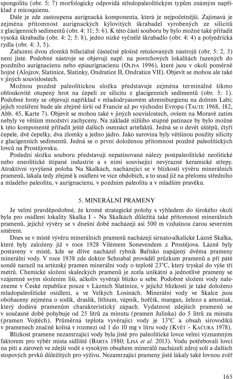 K této části souboru by bylo možné také přiřadit vysoká škrabadla (obr. 4: 2; 5: 8), jedno nízké vyčnělé škrabadlo (obr. 4: 4) a polyedrická rydla (obr. 4: 3, 5).