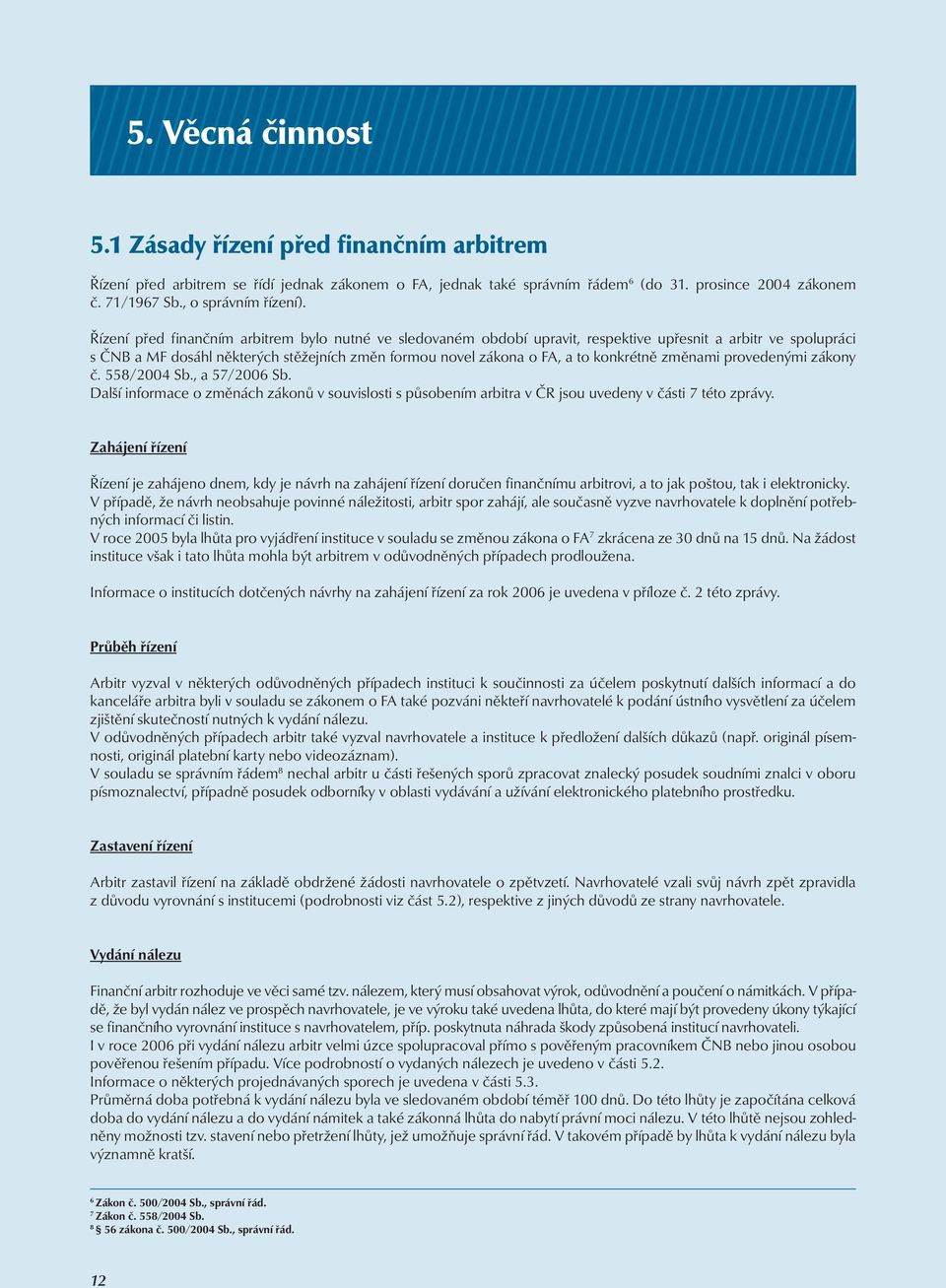 Řízení před finančním arbitrem bylo nutné ve sledovaném období upravit, respektive upřesnit a arbitr ve spolupráci s ČNB a MF dosáhl některých stěžejních změn formou novel zákona o FA, a to konkrétně