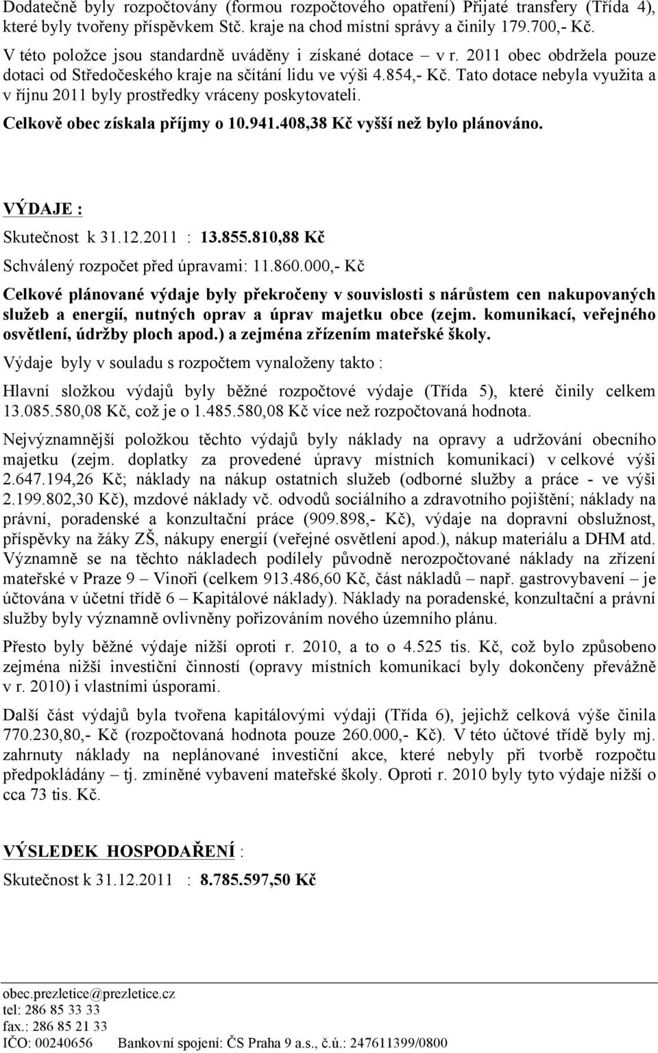 Tato dotace nebyla využita a v říjnu 2011 byly prostředky vráceny poskytovateli. Celkově obec získala příjmy o 10.941.408,38 Kč vyšší než bylo plánováno. VÝDAJE : Skutečnost k 31.12.2011 : 13.855.