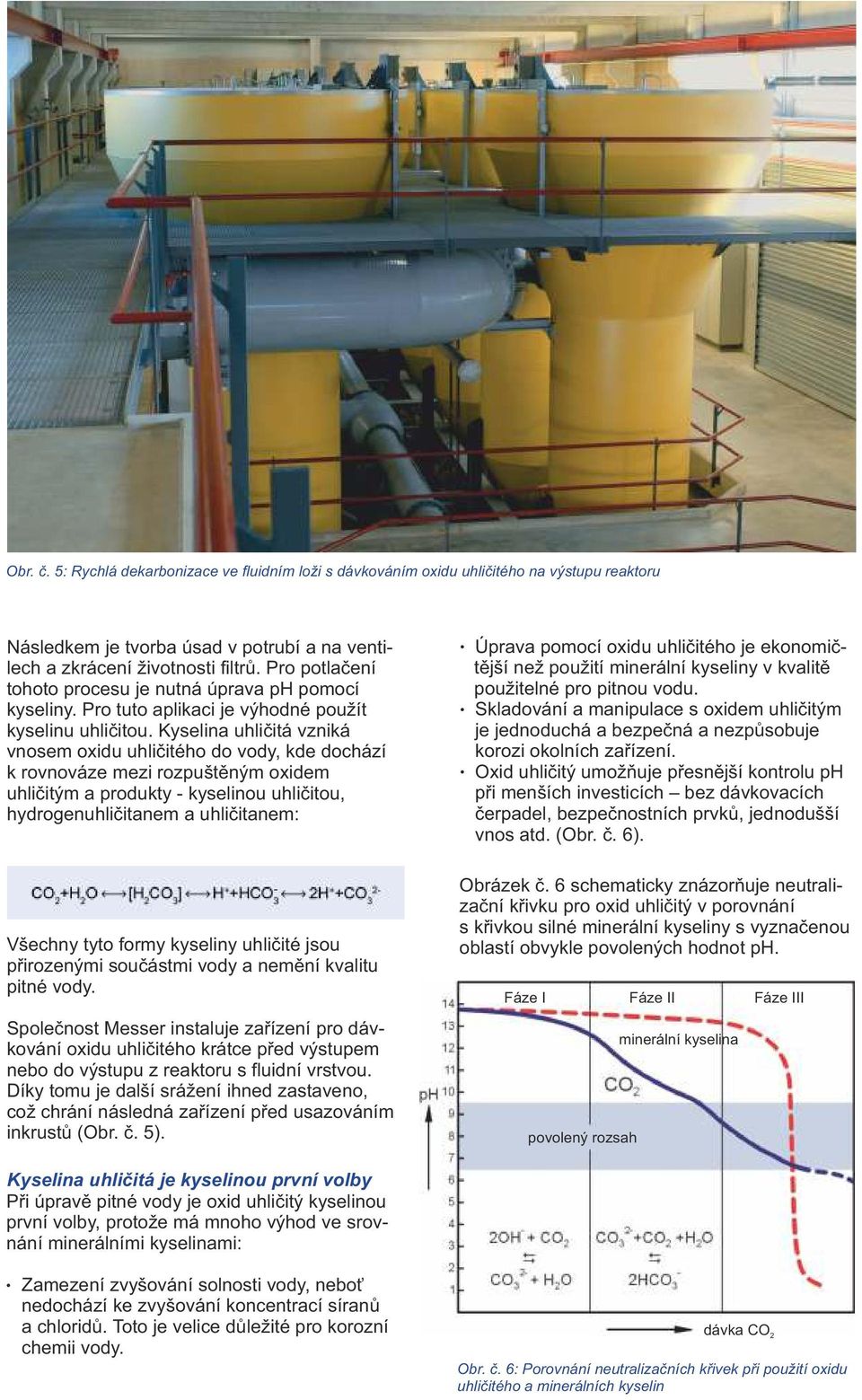 Kyseina uhičitá vzniká vnosem oxidu uhičitého do vody, kde dochází k rovnováze mezi rozpuštěným oxidem uhičitým a produkty - kyseinou uhičitou, hydrogenuhičitanem a uhičitanem: Všechny tyto formy