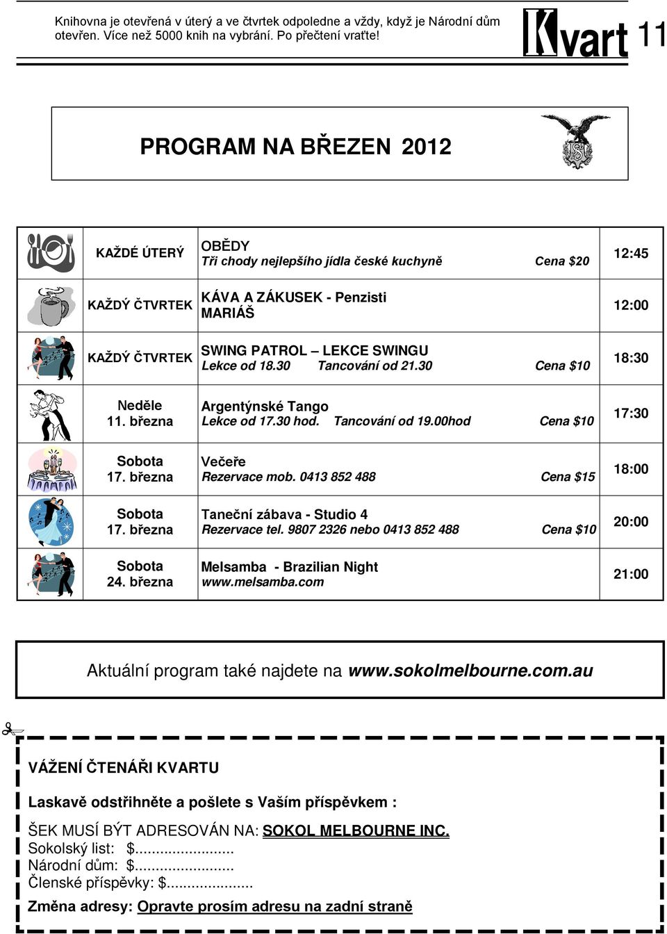 od 18.30 Tancování od 21.30 Cena $10 18:30 Neděle 11. března Argentýnské Tango Lekce od 17.30 hod. Tancování od 19.00hod Cena $10 17:30 Sobota 17. března Večeře Rezervace mob.