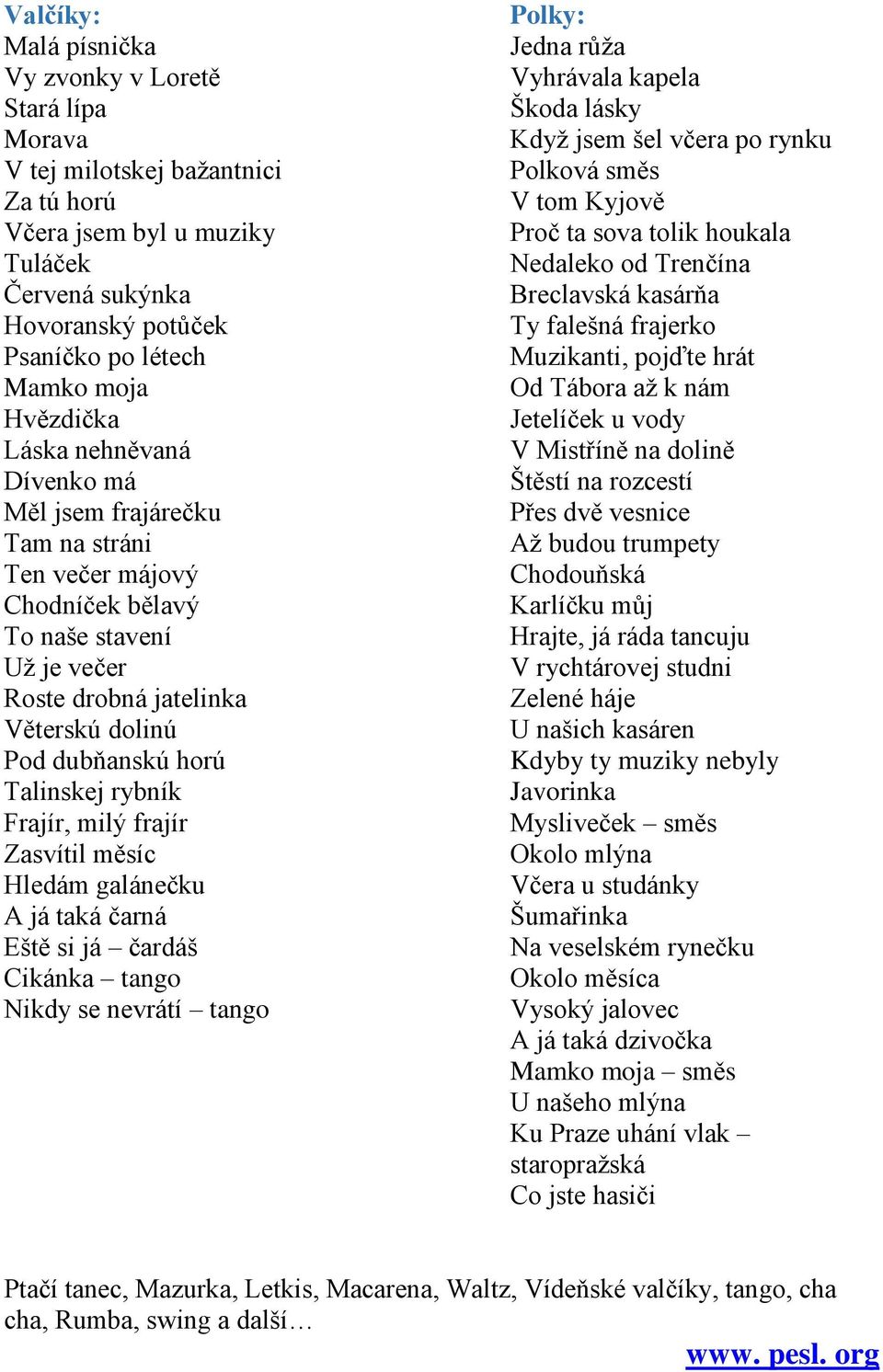 Talinskej rybník Frajír, milý frajír Zasvítil měsíc Hledám galánečku A já taká čarná Eště si já čardáš Cikánka tango Nikdy se nevrátí tango Polky: Jedna růža Vyhrávala kapela Škoda lásky Když jsem