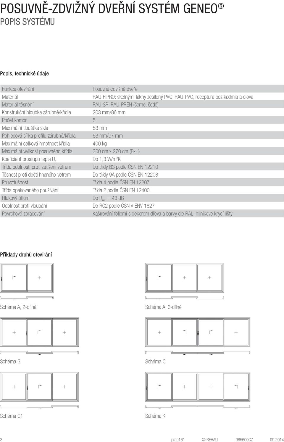 hmotnost křídla 400 kg Maximální velikost posuvného křídla 300 cm x 270 cm (BxH) Koeficient prostupu tepla U f Do 1,3 W/m 2 K Třída odolnosti proti zatížení větrem Do třídy B3 podle ČSN EN 12210