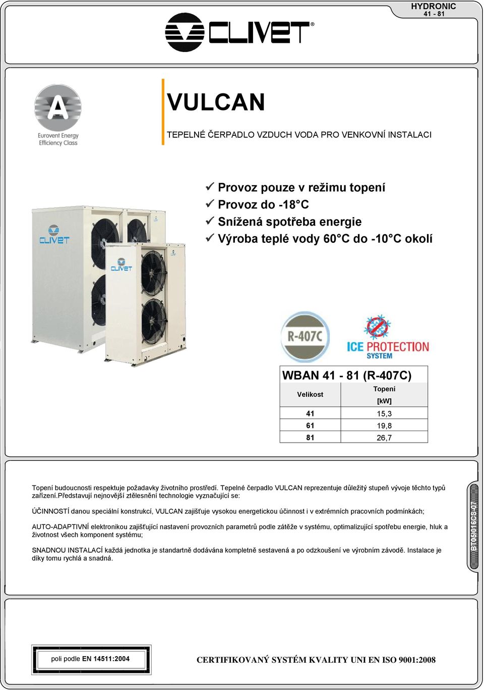 představují nejnovější ztělesnění technologie vyznačující se: ÚČINNOSTÍ danou speciální konstrukcí, VULCAN zajišťuje vysokou energetickou účinnost i v extrémních pracovních podmínkách; AUTO-ADAPTIVNÍ