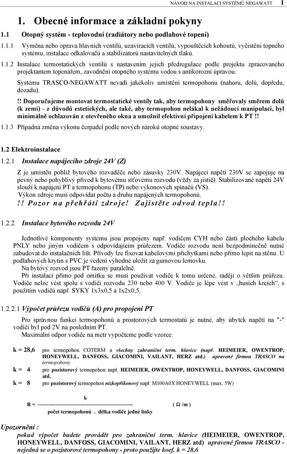 Systému TRASCO-NEGAWATT nevadí jakékoliv umístění termopohonu (nahoru, dolů, dopředu, dozadu).