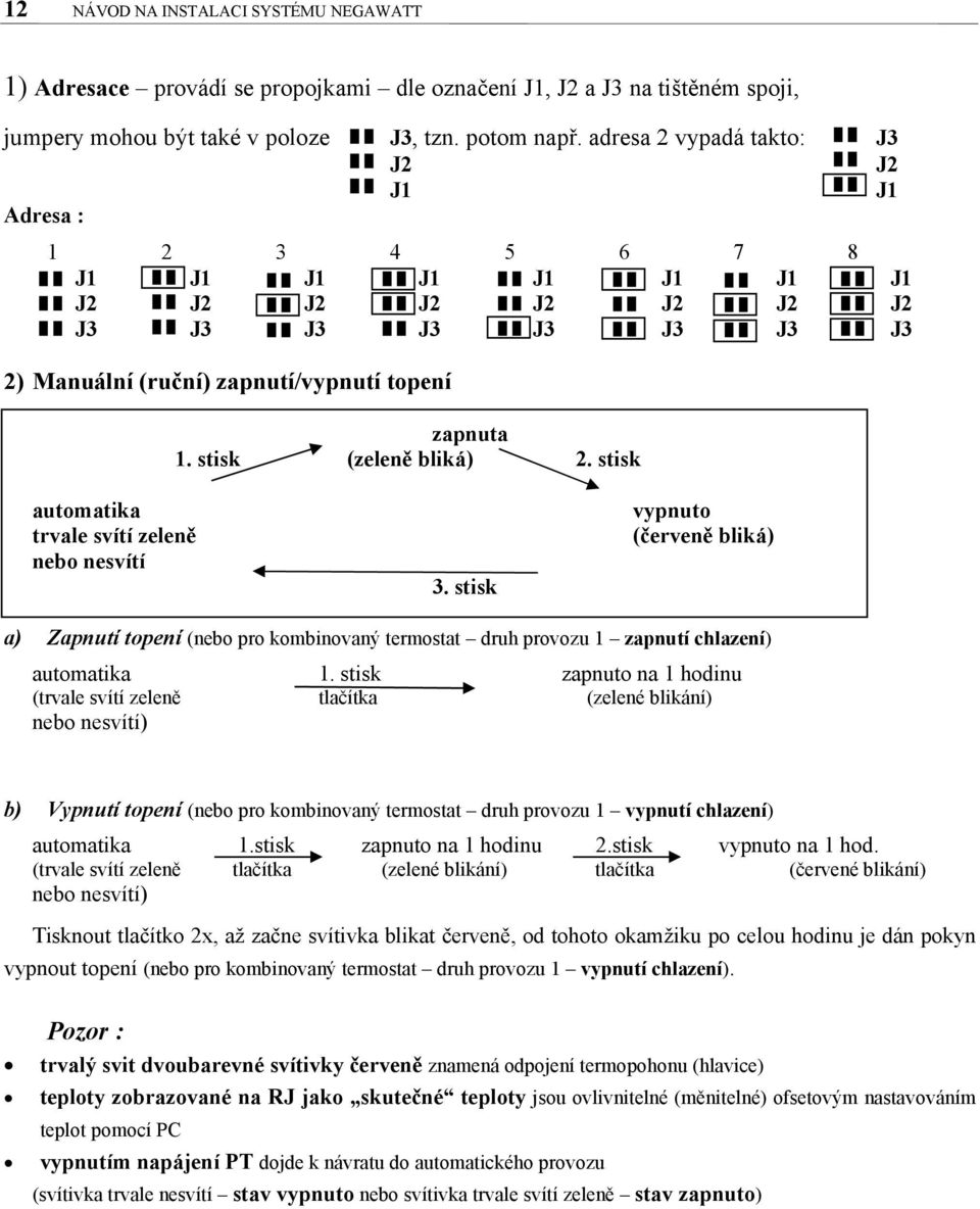 stisk automatika trvale svítí zeleně nebo nesvítí 3. stisk vypnuto (červeně bliká) a) Zapnutí topení (nebo pro kombinovaný termostat druh provozu 1 zapnutí chlazení) automatika 1.