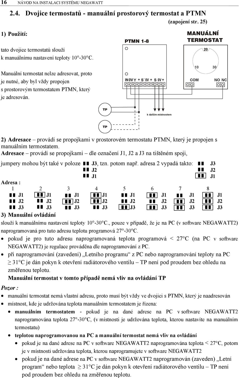 Manuální termostat nelze adresovat, proto je nutné, aby byl vždy propojen s prostorovým termostatem PTMN, který je adresován.