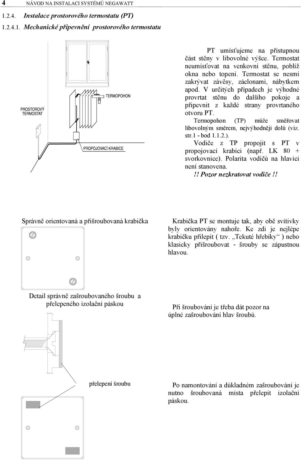 V určitých případech je výhodné provrtat stěnu do dalšího pokoje a připevnit z každé strany provrtaného otvoru PT. Termopohon (TP) může směřovat libovolným směrem, nejvýhodněji dolů (viz. str.1 - bod 1.