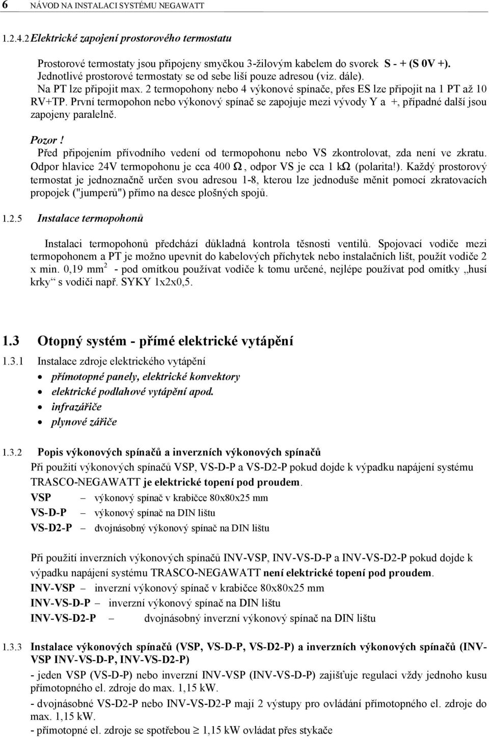 První termopohon nebo výkonový spínač se zapojuje mezi vývody Y a +, případné další jsou zapojeny paralelně. Pozor!