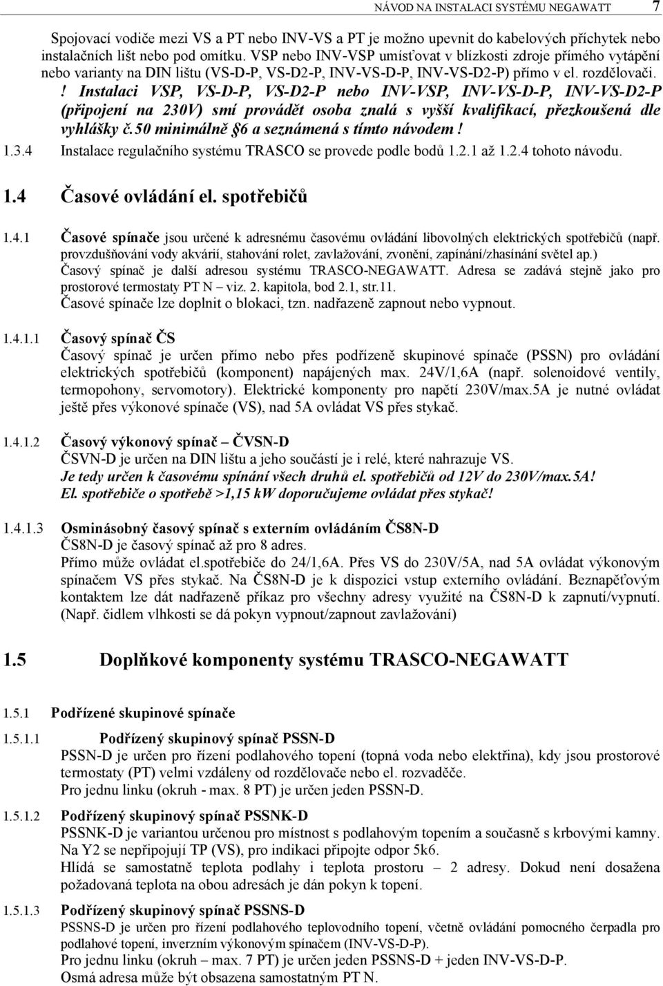 ! Instalaci VSP, VS-D-P, VS-D2-P nebo INV-VSP, INV-VS-D-P, INV-VS-D2-P (připojení na 230V) smí provádět osoba znalá s vyšší kvalifikací, přezkoušená dle vyhlášky č.