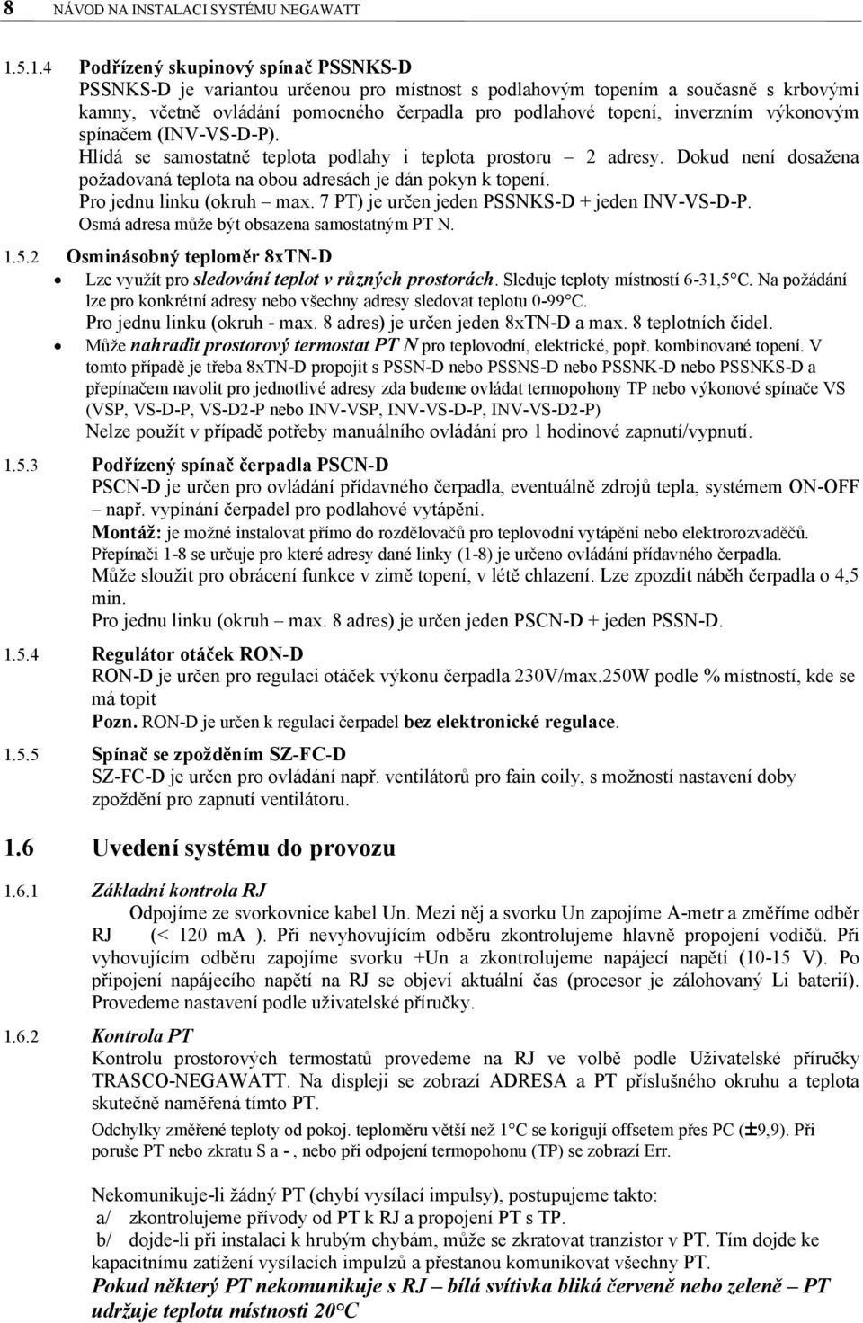 inverzním výkonovým spínačem (INV-VS-D-P). Hlídá se samostatně teplota podlahy i teplota prostoru 2 adresy. Dokud není dosažena požadovaná teplota na obou adresách je dán pokyn k topení.