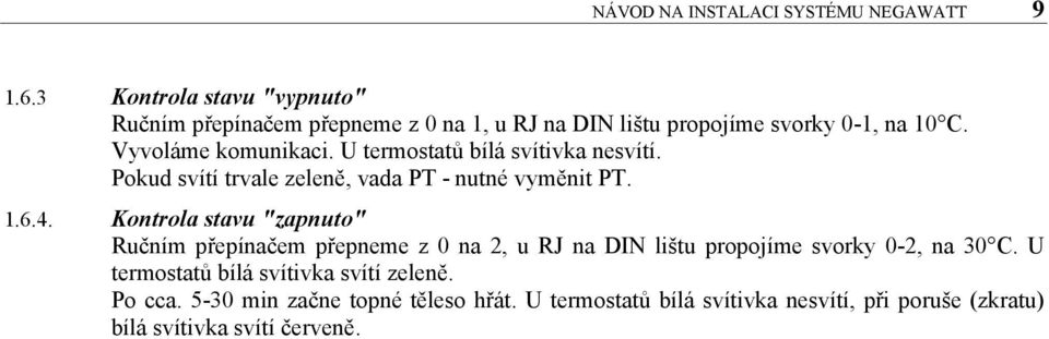 U termostatů bílá svítivka nesvítí. Pokud svítí trvale zeleně, vada PT - nutné vyměnit PT. 1.6.4.