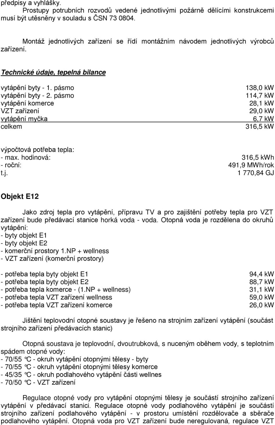 pásmo vytápění komerce VZT zařízení vytápění myčka celkem 138,0 kw 114,7 kw 28,1 kw 29,0 kw 6,7 kw 316,5 kw výpočtová potřeba tepla: - max. hodinová: 316,5 kwh - roční: 491,9 MWh/rok t.j.