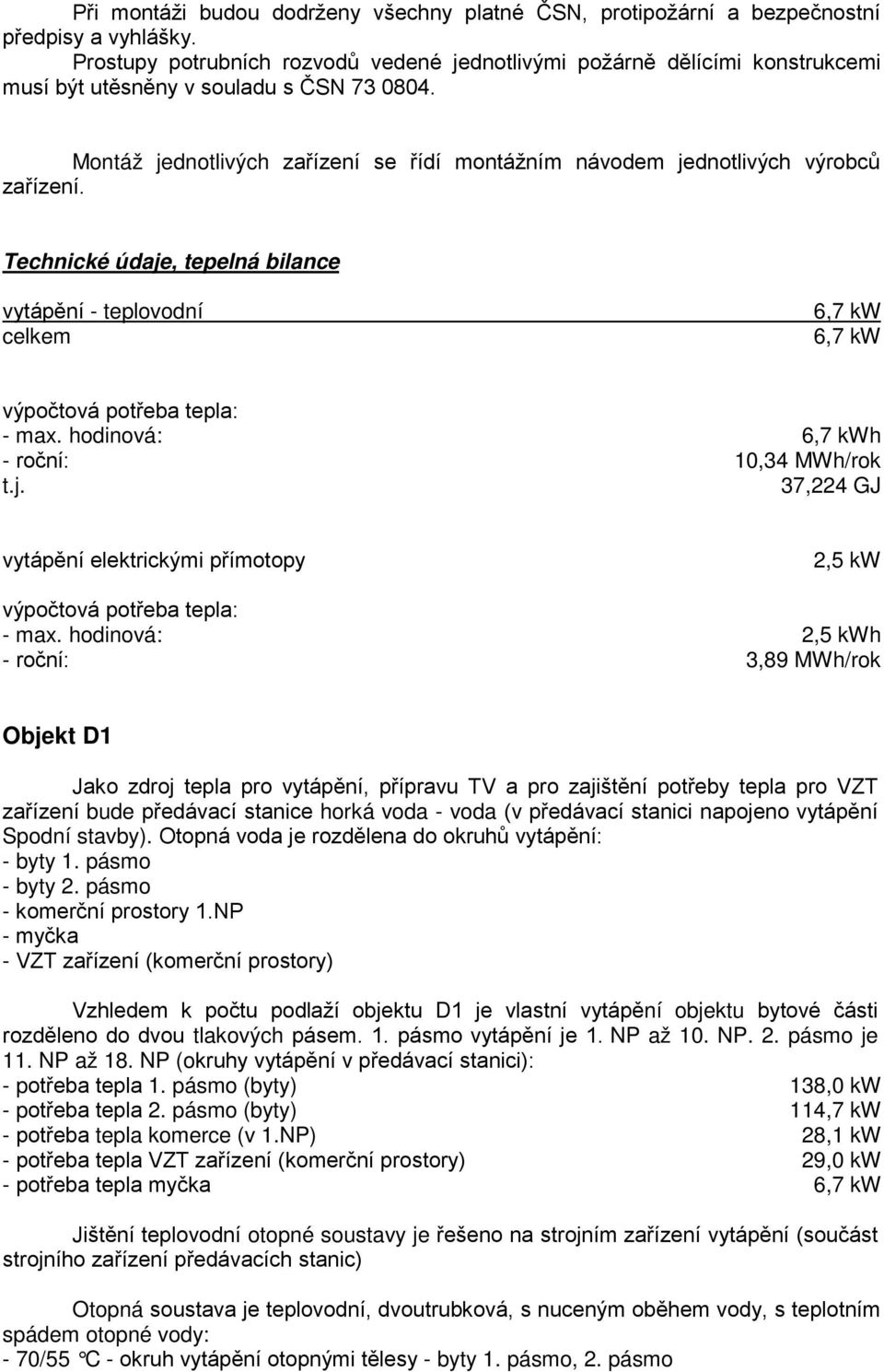 Montáž jednotlivých zařízení se řídí montážním návodem jednotlivých výrobců zařízení. Technické údaje, tepelná bilance vytápění - teplovodní celkem 6,7 kw 6,7 kw výpočtová potřeba tepla: - max.