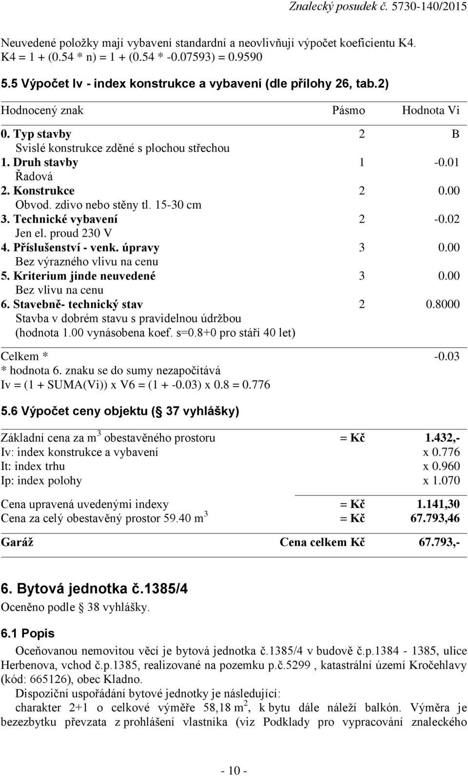 Technické vybavení 2-0.02 Jen el. proud 230 V 4. Příslušenství - venk. úpravy 3 0.00 Bez výrazného vlivu na cenu 5. Kriterium jinde neuvedené 3 0.00 Bez vlivu na cenu 6. Stavebně- technický stav 2 0.