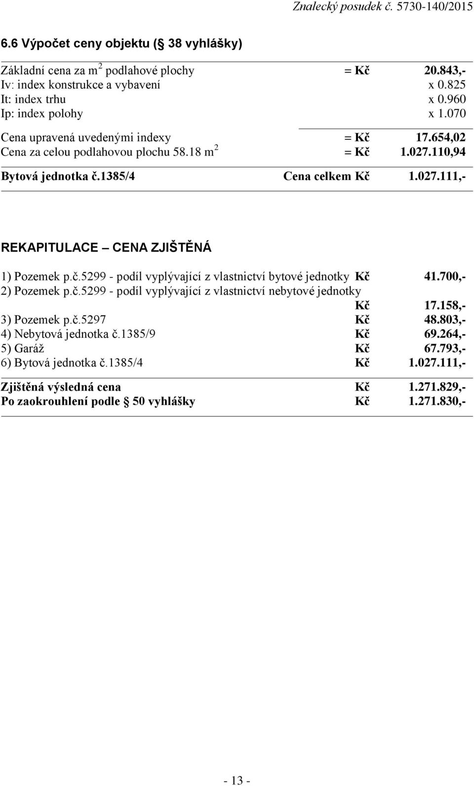 č.5299 - podíl vyplývající z vlastnictví bytové jednotky Kč 41.700,- 2) Pozemek p.č.5299 - podíl vyplývající z vlastnictví nebytové jednotky Kč 17.158,- 3) Pozemek p.č.5297 Kč 48.