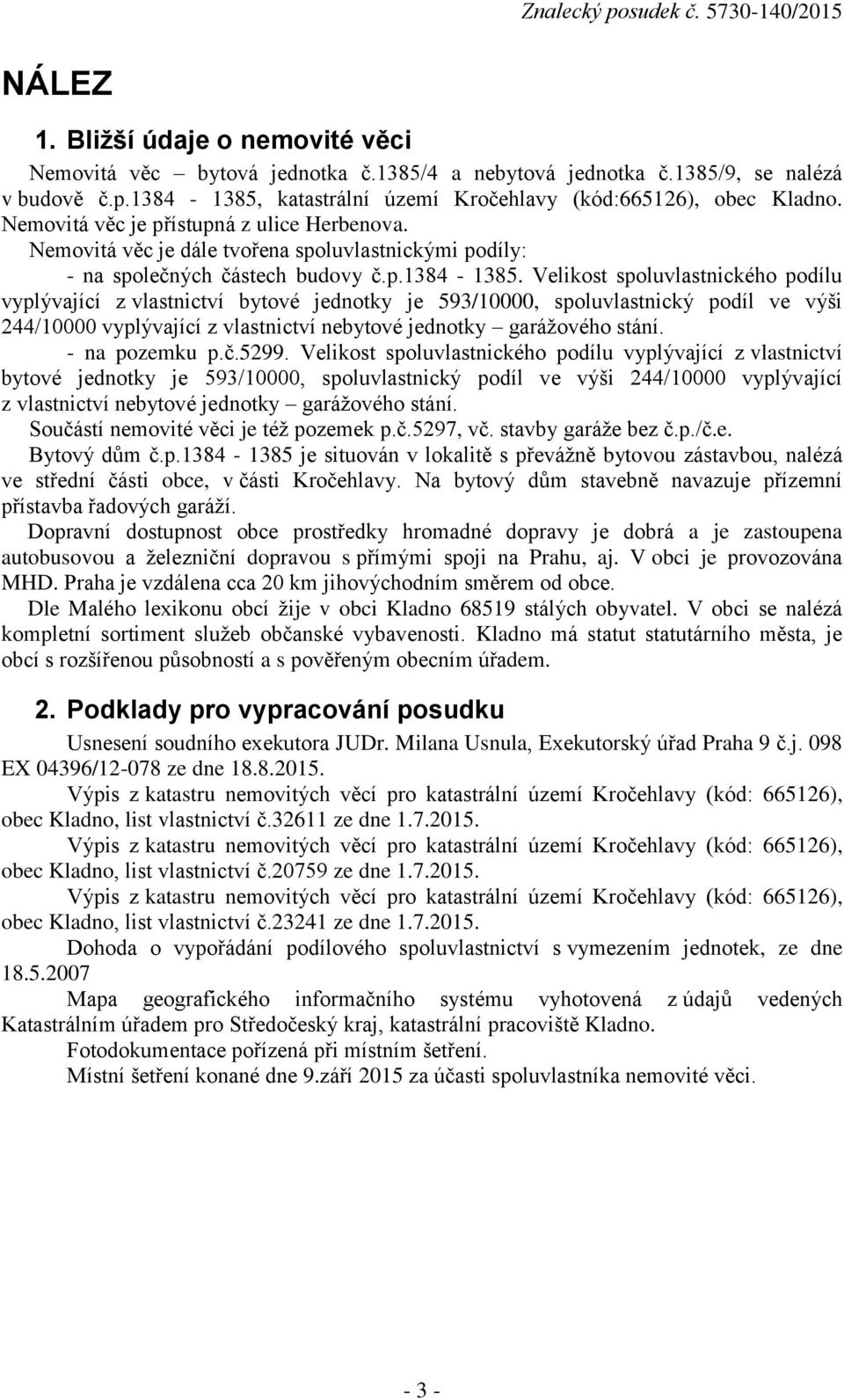 Velikost spoluvlastnického podílu vyplývající z vlastnictví bytové jednotky je 593/10000, spoluvlastnický podíl ve výši 244/10000 vyplývající z vlastnictví nebytové jednotky garážového stání.