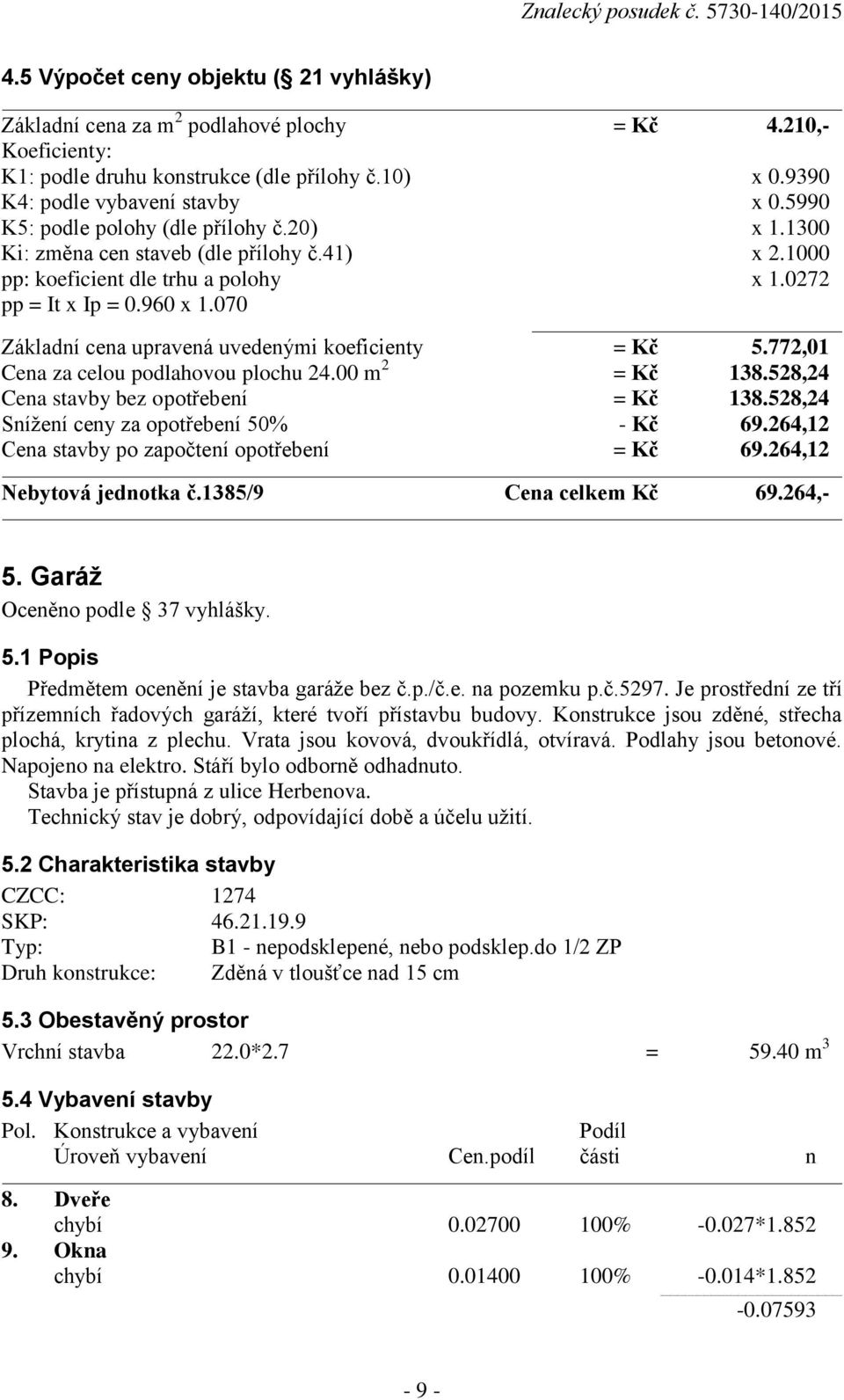 070 Základní cena upravená uvedenými koeficienty = Kč 5.772,01 Cena za celou podlahovou plochu 24.00 m 2 = Kč 138.528,24 Cena stavby bez opotřebení = Kč 138.