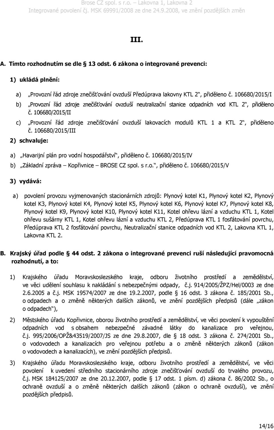 106680/2015/II c) Provozní řád zdroje znečišťování ovzduší lakovacích modulů KTL 1 a KTL 2, přiděleno č. 106680/2015/III 2) schvaluje: a) Havarijní plán pro vodní hospodářství, přiděleno č.