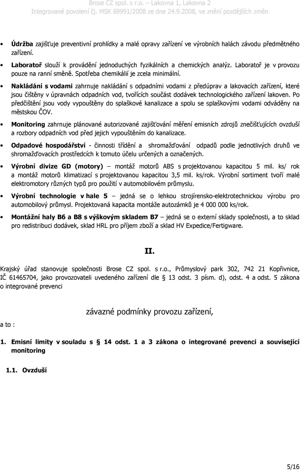 Nakládání s vodami zahrnuje nakládání s odpadními vodami z předúprav a lakovacích zařízení, které jsou čištěny v úpravnách odpadních vod, tvořících součást dodávek technologického zařízení lakoven.