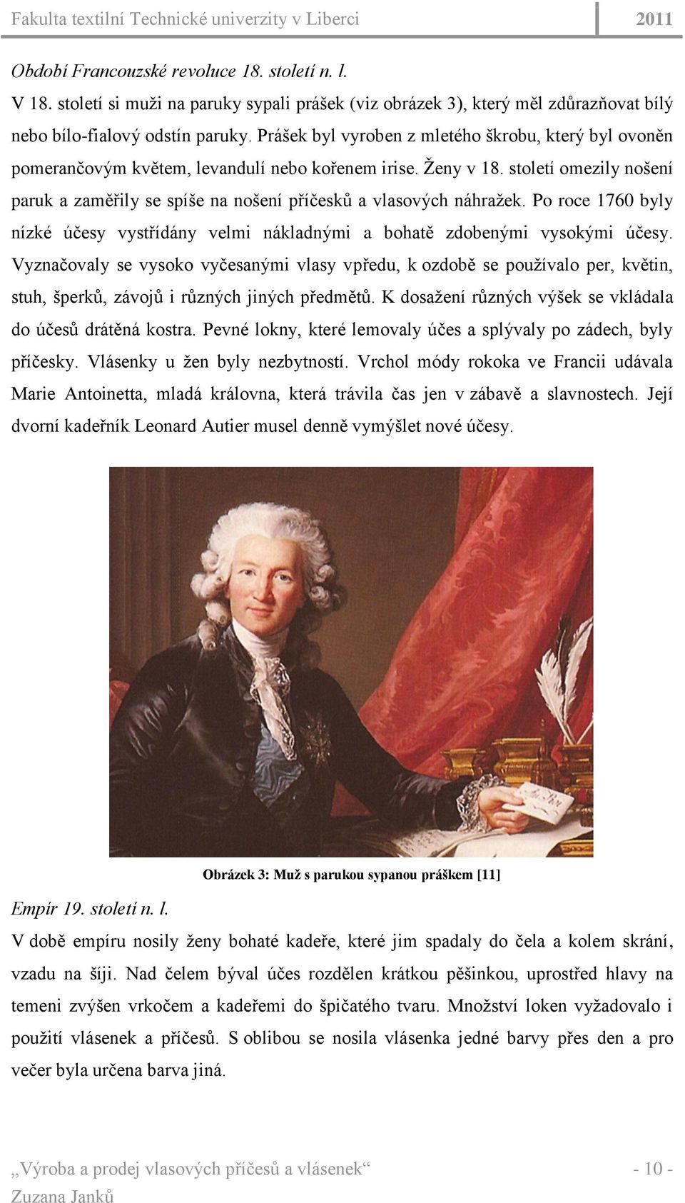 století omezily nošení paruk a zaměřily se spíše na nošení příčesků a vlasových náhraţek. Po roce 1760 byly nízké účesy vystřídány velmi nákladnými a bohatě zdobenými vysokými účesy.