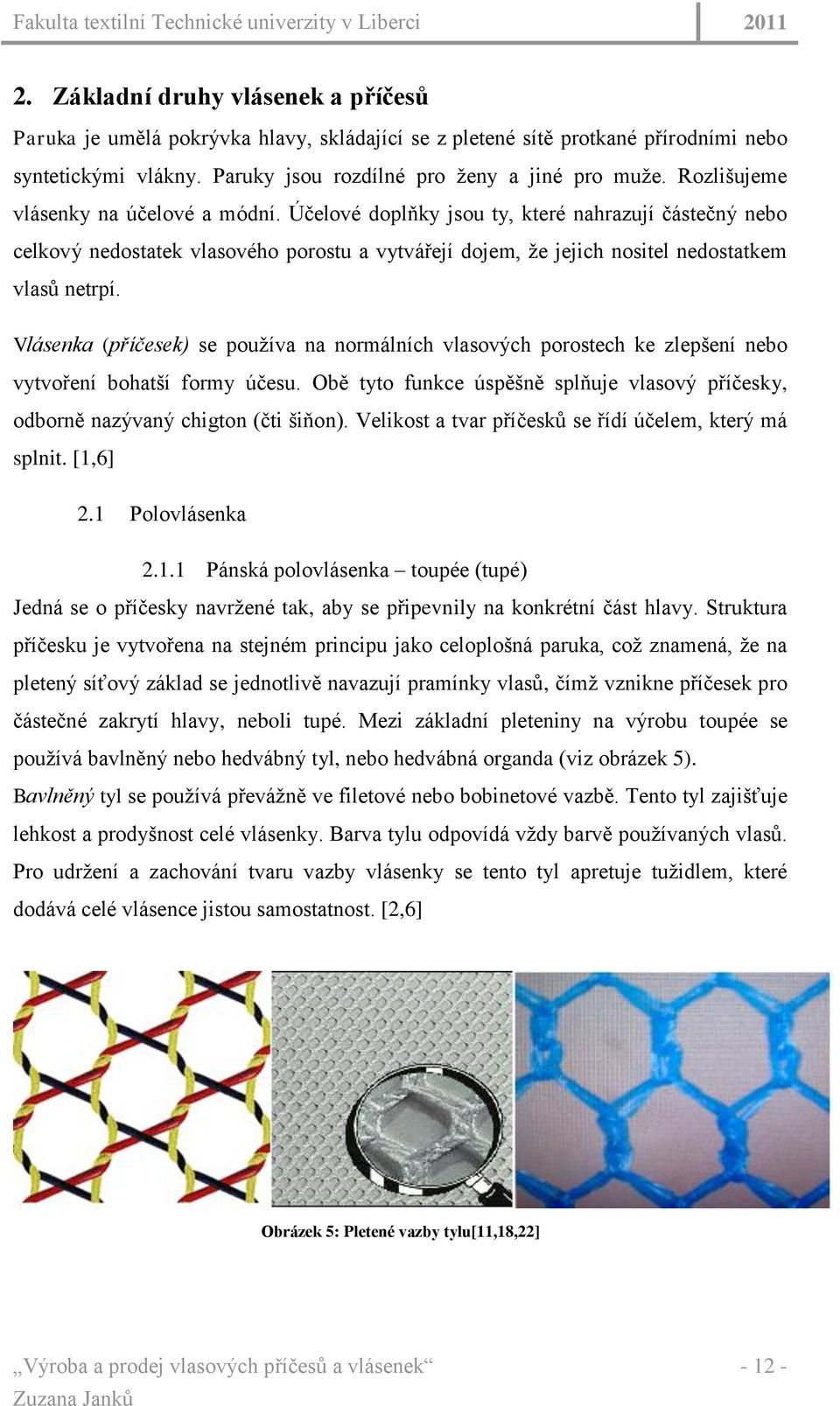 Vlásenka (příčesek) se pouţíva na normálních vlasových porostech ke zlepšení nebo vytvoření bohatší formy účesu. Obě tyto funkce úspěšně splňuje vlasový příčesky, odborně nazývaný chigton (čti šiňon).