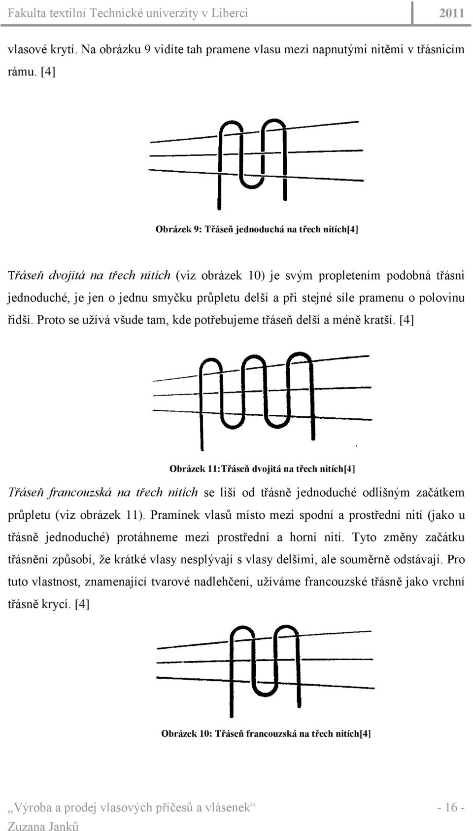 síle pramenu o polovinu řidší. Proto se uţívá všude tam, kde potřebujeme třáseň delší a méně kratší.